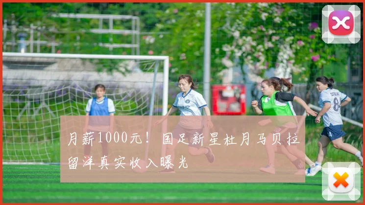 月薪1000元！国足新星杜月马贝拉留洋真实收入曝光
