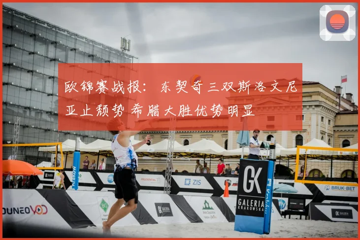 欧锦赛战报：东契奇三双斯洛文尼亚止颓势 希腊大胜优势明显